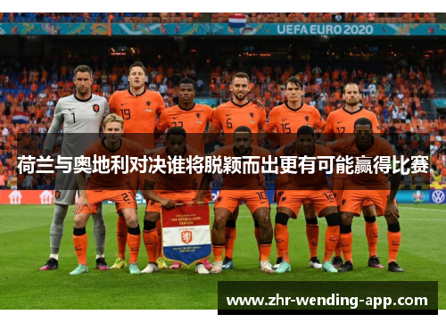 荷兰与奥地利对决谁将脱颖而出更有可能赢得比赛