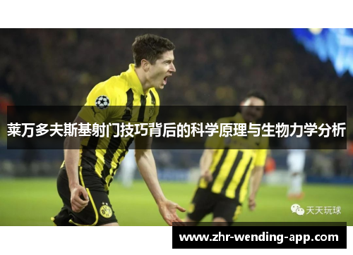莱万多夫斯基射门技巧背后的科学原理与生物力学分析