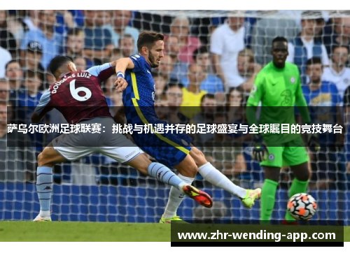 萨乌尔欧洲足球联赛:挑战与机遇并存的足球盛宴与全球瞩目的竞技舞台 萨乌尔欧洲足球联赛:挑战与机遇并存的足球盛宴与全球瞩目的竞技舞台