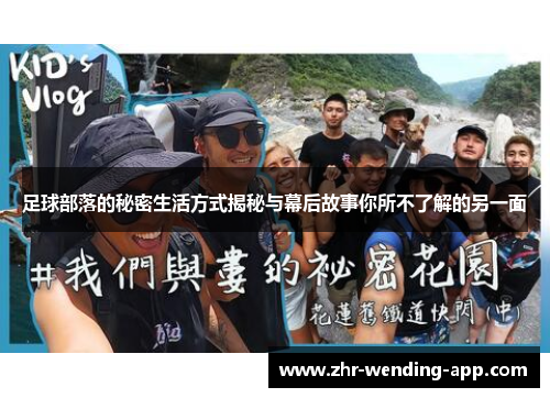 足球部落的秘密生活方式揭秘与幕后故事你所不了解的另一面