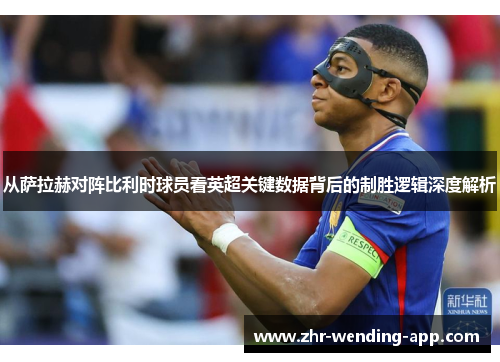 从萨拉赫对阵比利时球员看英超关键数据背后的制胜逻辑深度解析