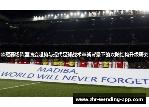 欧冠赛场阵型演变趋势与现代足球战术革新背景下的攻防结构升级研究