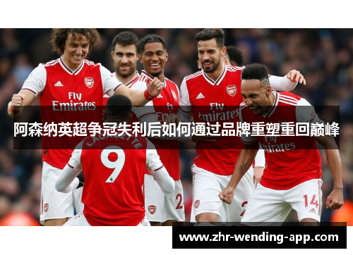 阿森纳英超争冠失利后如何通过品牌重塑重回巅峰
