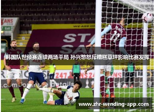 韩国队世预赛连续两场平局 孙兴慜怒斥糟糕草坪影响比赛发挥 韩国队世预赛连续两场平局 孙兴慜怒斥糟糕草坪影响比赛发挥