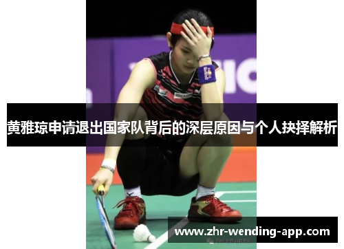 黄雅琼申请退出国家队背后的深层原因与个人抉择解析