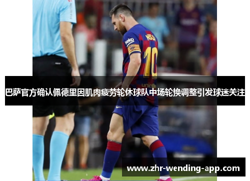 巴萨官方确认佩德里因肌肉疲劳轮休球队中场轮换调整引发球迷关注 巴萨官方确认佩德里因肌肉疲劳轮休球队中场轮换调整引发球迷关注