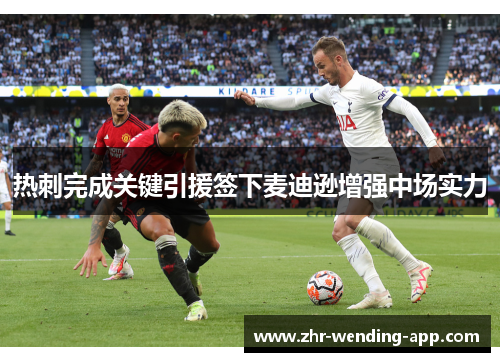 热刺完成关键引援签下麦迪逊增强中场实力