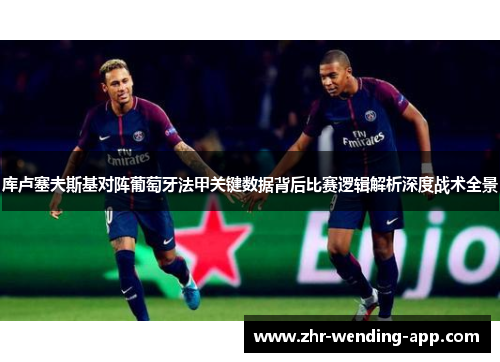 库卢塞夫斯基对阵葡萄牙法甲关键数据背后比赛逻辑解析深度战术全景