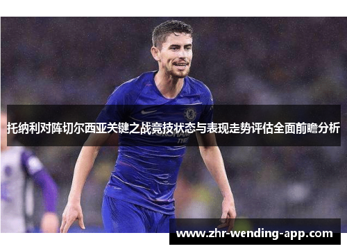 托纳利对阵切尔西亚关键之战竞技状态与表现走势评估全面前瞻分析