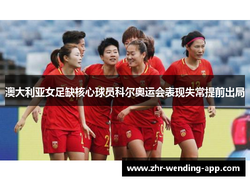 澳大利亚女足缺核心球员科尔奥运会表现失常提前出局