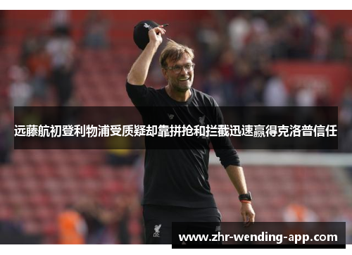 远藤航初登利物浦受质疑却靠拼抢和拦截迅速赢得克洛普信任 远藤航初登利物浦受质疑却靠拼抢和拦截迅速赢得克洛普信任