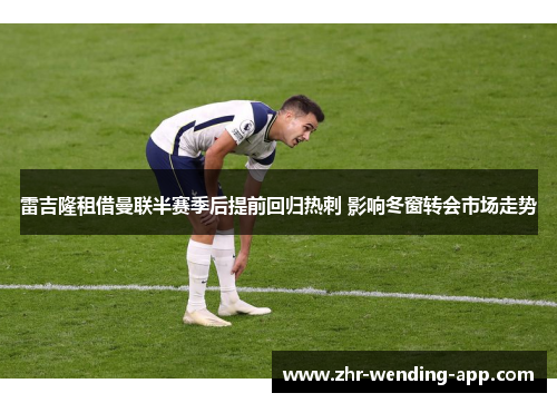 雷吉隆租借曼联半赛季后提前回归热刺 影响冬窗转会市场走势 雷吉隆租借曼联半赛季后提前回归热刺 影响冬窗转会市场走势