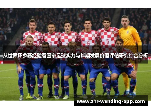 从世界杯参赛经验看国家足球实力与长期发展价值评估研究综合分析 从世界杯参赛经验看国家足球实力与长期发展价值评估研究综合分析
