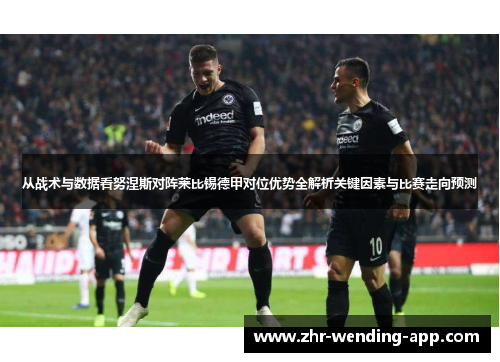 从战术与数据看努涅斯对阵莱比锡德甲对位优势全解析关键因素与比赛走向预测 从战术与数据看努涅斯对阵莱比锡德甲对位优势全解析关键因素与比赛走向预测
