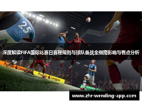 深度解读FIFA国际比赛日赛程规则与球队备战全指南影响与看点分析 深度解读FIFA国际比赛日赛程规则与球队备战全指南影响与看点分析