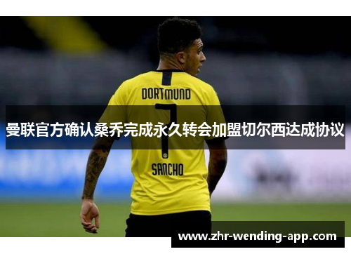 曼联官方确认桑乔完成永久转会加盟切尔西达成协议 曼联官方确认桑乔完成永久转会加盟切尔西达成协议