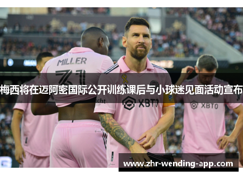 梅西将在迈阿密国际公开训练课后与小球迷见面活动宣布 梅西将在迈阿密国际公开训练课后与小球迷见面活动宣布