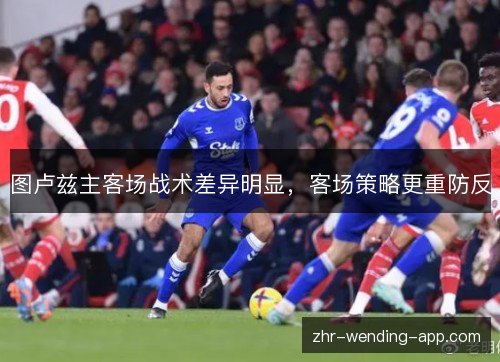 图卢兹主客场战术差异明显，客场策略更重防反